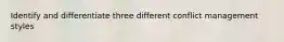 Identify and differentiate three different conflict management styles