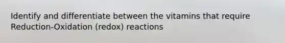 Identify and differentiate between the vitamins that require Reduction-Oxidation (redox) reactions