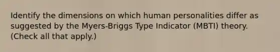 Identify the dimensions on which human personalities differ as suggested by the Myers-Briggs Type Indicator (MBTI) theory. (Check all that apply.)