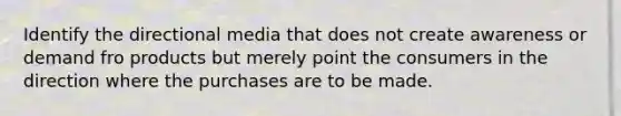 Identify the directional media that does not create awareness or demand fro products but merely point the consumers in the direction where the purchases are to be made.