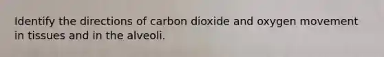 Identify the directions of carbon dioxide and oxygen movement in tissues and in the alveoli.