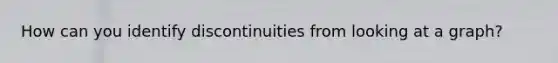 How can you identify discontinuities from looking at a graph?