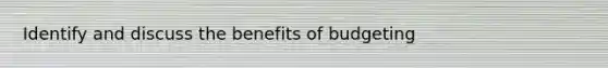 Identify and discuss the benefits of budgeting