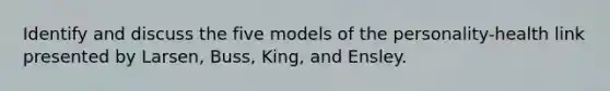 Identify and discuss the five models of the personality-health link presented by Larsen, Buss, King, and Ensley.