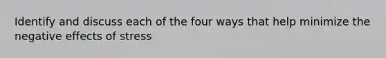 Identify and discuss each of the four ways that help minimize the negative effects of stress
