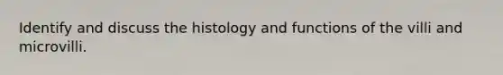 Identify and discuss the histology and functions of the villi and microvilli.