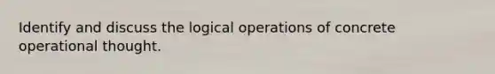 Identify and discuss the logical operations of concrete operational thought.