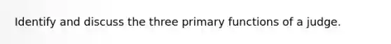 Identify and discuss the three primary functions of a judge.