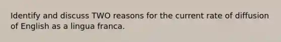 Identify and discuss TWO reasons for the current rate of diffusion of English as a lingua franca.