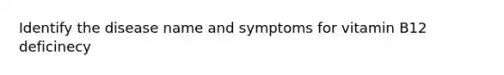 Identify the disease name and symptoms for vitamin B12 deficinecy