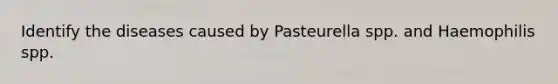 Identify the diseases caused by Pasteurella spp. and Haemophilis spp.