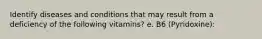 Identify diseases and conditions that may result from a deficiency of the following vitamins? e. B6 (Pyridoxine):