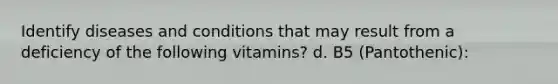 Identify diseases and conditions that may result from a deficiency of the following vitamins? d. B5 (Pantothenic):