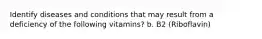 Identify diseases and conditions that may result from a deficiency of the following vitamins? b. B2 (Riboflavin)