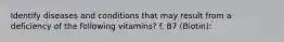 Identify diseases and conditions that may result from a deficiency of the following vitamins? f. B7 (Biotin):