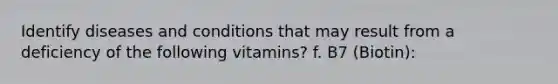 Identify diseases and conditions that may result from a deficiency of the following vitamins? f. B7 (Biotin):