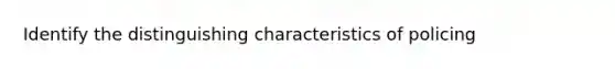 Identify the distinguishing characteristics of policing