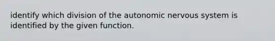 identify which division of the autonomic nervous system is identified by the given function.