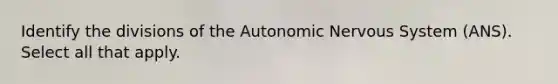 Identify the divisions of the Autonomic Nervous System (ANS). Select all that apply.