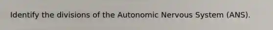 Identify the divisions of the Autonomic Nervous System (ANS).