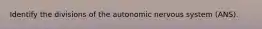 Identify the divisions of the autonomic nervous system (ANS).