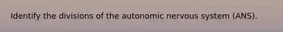 Identify the divisions of <a href='https://www.questionai.com/knowledge/kMqcwgxBsH-the-autonomic-nervous-system' class='anchor-knowledge'>the autonomic <a href='https://www.questionai.com/knowledge/kThdVqrsqy-nervous-system' class='anchor-knowledge'>nervous system</a></a> (ANS).