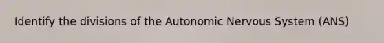 Identify the divisions of the Autonomic Nervous System (ANS)