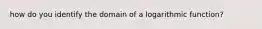 how do you identify the domain of a logarithmic function?