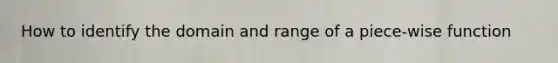 How to identify the domain and range of a piece-wise function