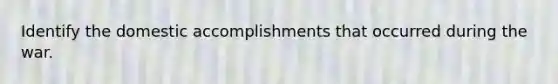 Identify the domestic accomplishments that occurred during the war.