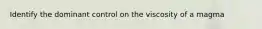 Identify the dominant control on the viscosity of a magma