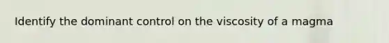 Identify the dominant control on the viscosity of a magma