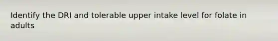 Identify the DRI and tolerable upper intake level for folate in adults