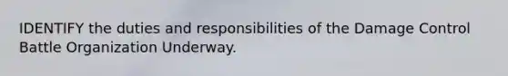 IDENTIFY the duties and responsibilities of the Damage Control Battle Organization Underway.