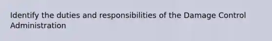 Identify the duties and responsibilities of the Damage Control Administration