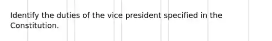 Identify the duties of the vice president specified in the Constitution.