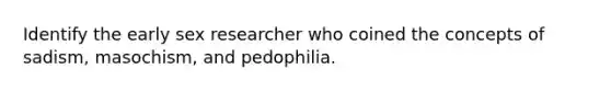 Identify the early sex researcher who coined the concepts of sadism, masochism, and pedophilia.