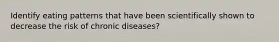 Identify eating patterns that have been scientifically shown to decrease the risk of chronic diseases?