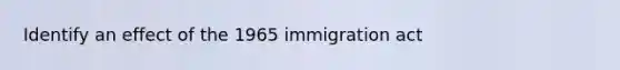 Identify an effect of the 1965 immigration act