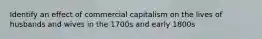 Identify an effect of commercial capitalism on the lives of husbands and wives in the 1700s and early 1800s