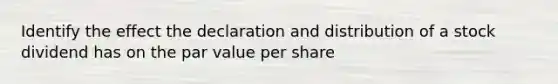 Identify the effect the declaration and distribution of a stock dividend has on the par value per share