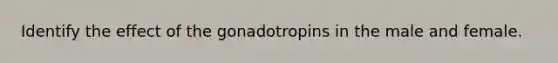 Identify the effect of the gonadotropins in the male and female.