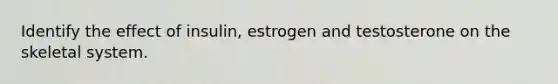 Identify the effect of insulin, estrogen and testosterone on the skeletal system.