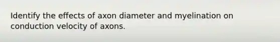 Identify the effects of axon diameter and myelination on conduction velocity of axons.