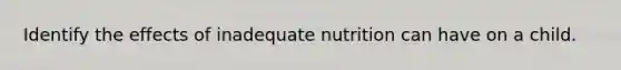 Identify the effects of inadequate nutrition can have on a child.