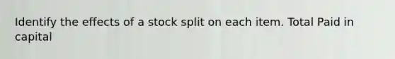 Identify the effects of a stock split on each item. Total Paid in capital