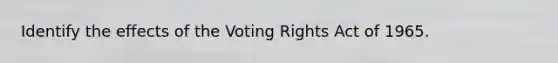 Identify the effects of the Voting Rights Act of 1965.