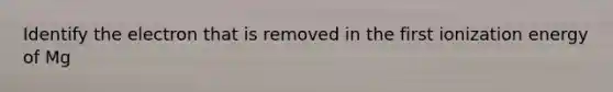 Identify the electron that is removed in the first ionization energy of Mg