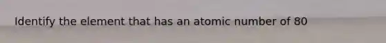 Identify the element that has an atomic number of 80