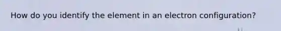 How do you identify the element in an electron configuration?